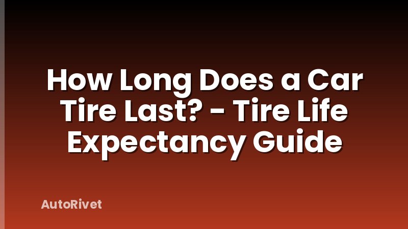 How Long Does a Car Tire Last? - Tire Life Expectancy Guide