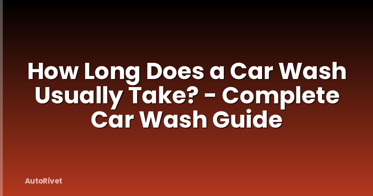 How Long Does a Car Wash Usually Take? - Complete Car Wash Guide