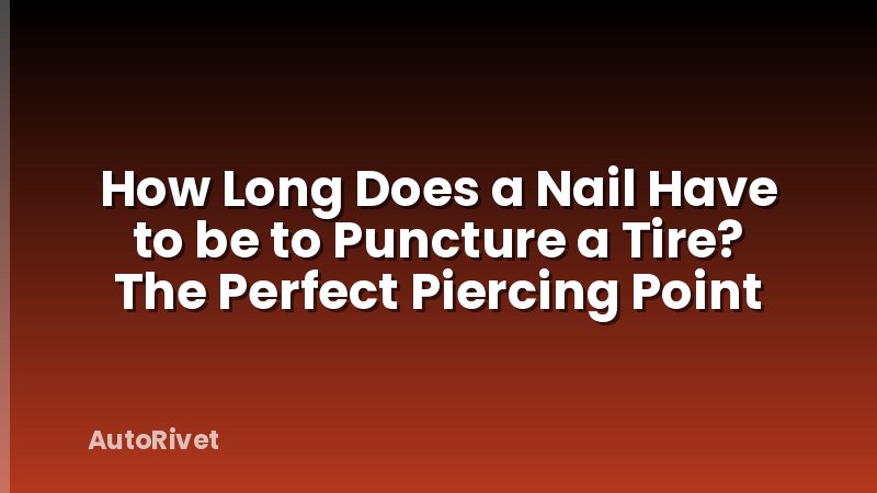 How Long Does a Nail Have to be to Puncture a Tire? The Perfect Piercing Point