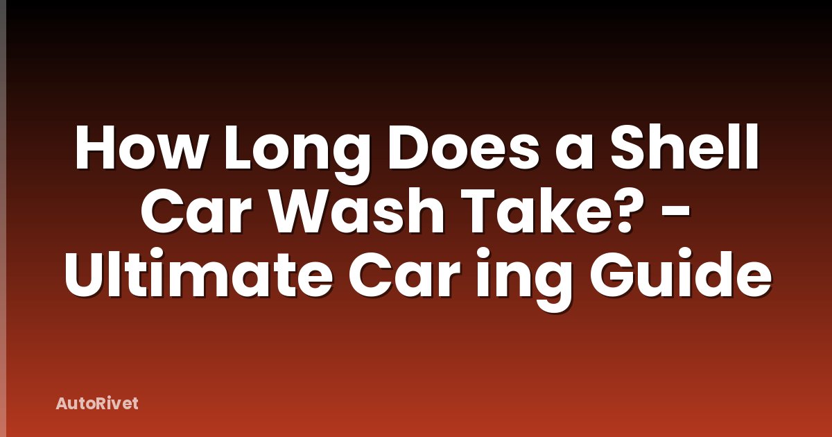 How Long Does a Shell Car Wash Take? - Ultimate Car ing Guide