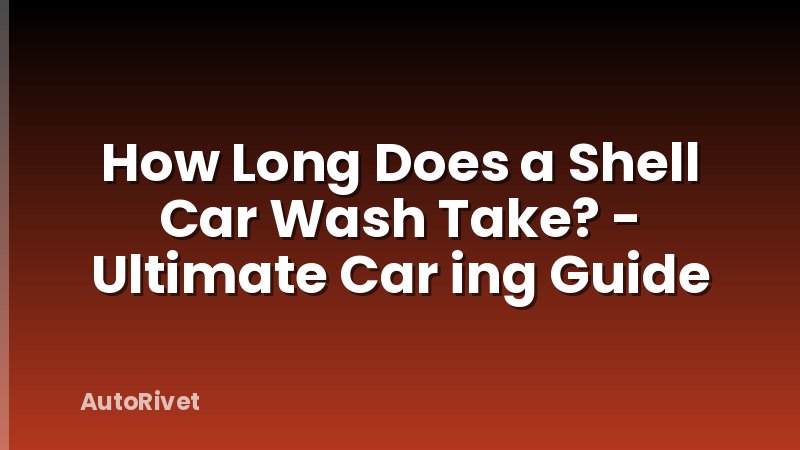 How Long Does a Shell Car Wash Take? - Ultimate Car ing Guide