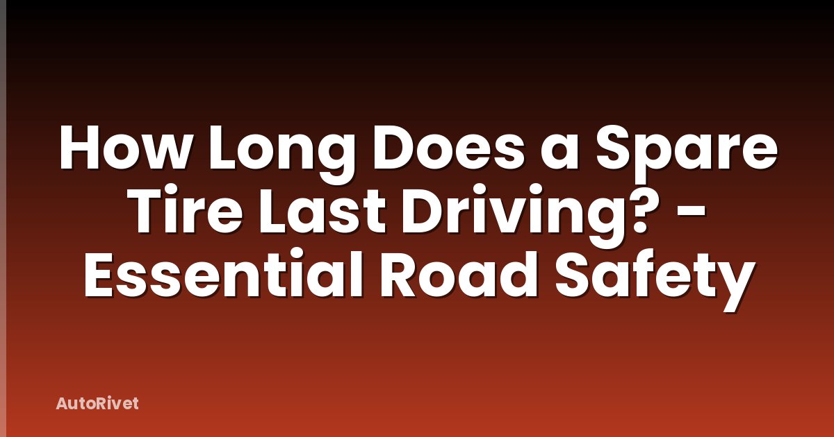 How Long Does a Spare Tire Last Driving? - Essential Road Safety