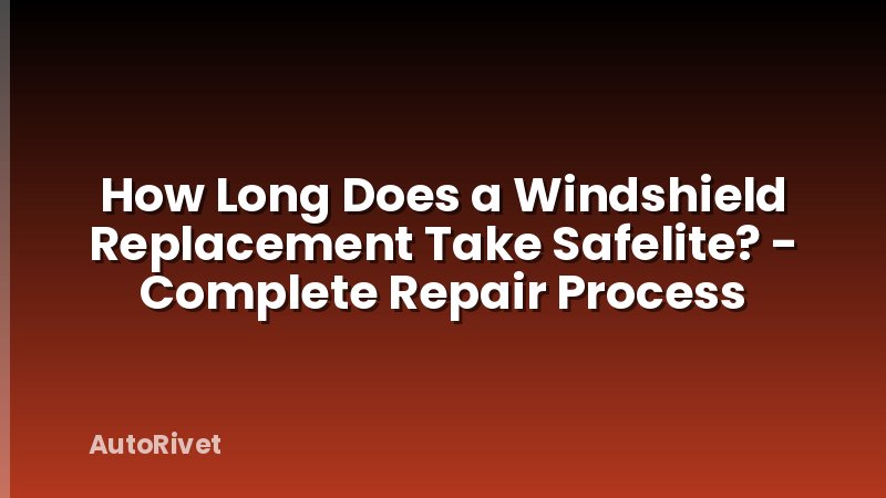 How Long Does a Windshield Replacement Take Safelite? - Complete Repair Process