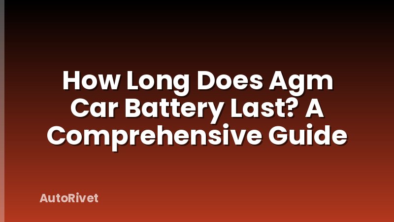 How Long Does Agm Car Battery Last? A Comprehensive Guide