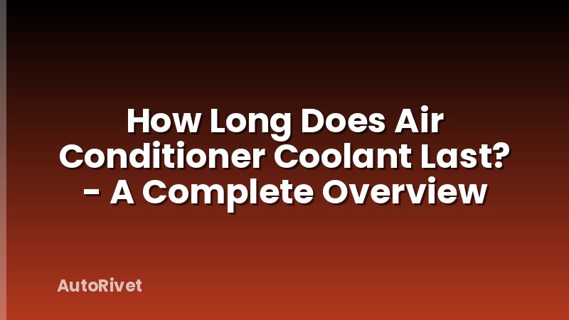 How Long Does Air Conditioner Coolant Last? - A Complete Overview