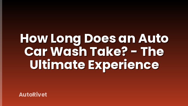 How Long Does an Auto Car Wash Take? - The Ultimate Experience