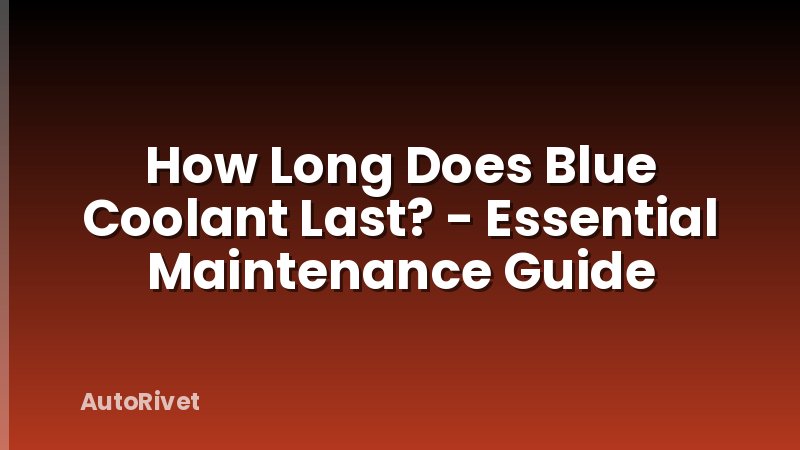 How Long Does Blue Coolant Last? - Essential Maintenance Guide