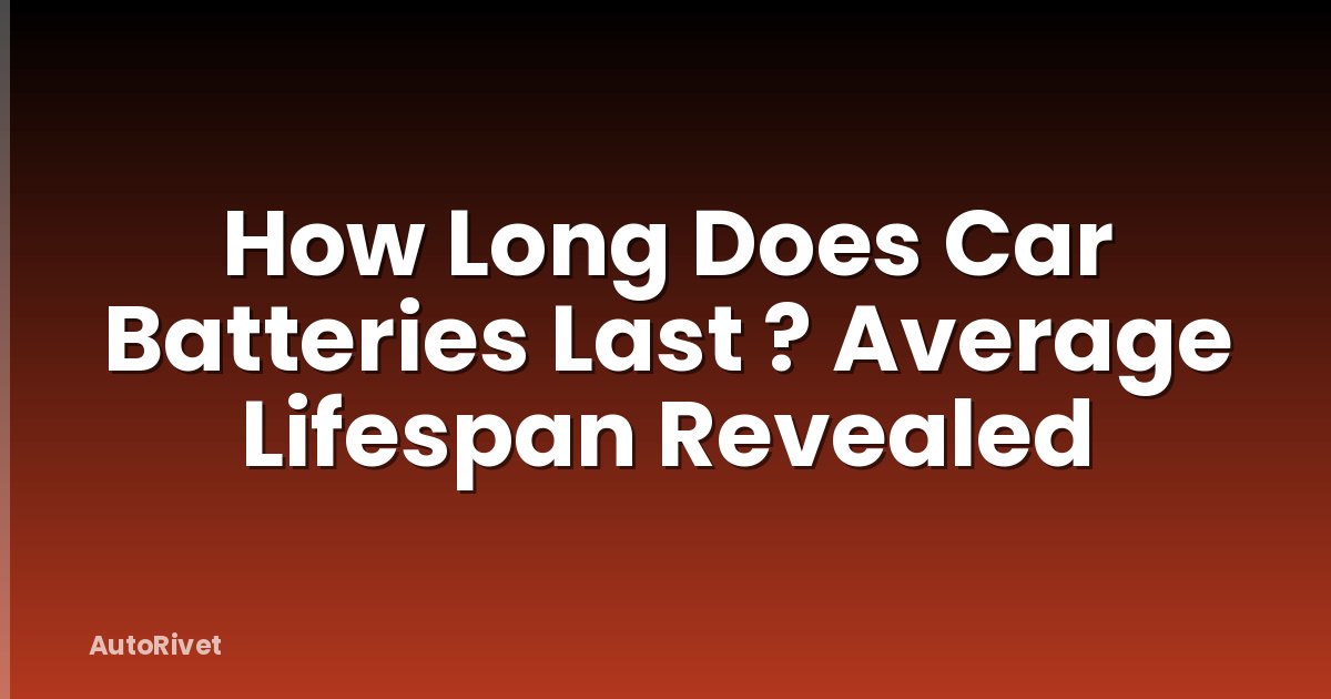 How Long Does Car Batteries Last ? Average Lifespan Revealed