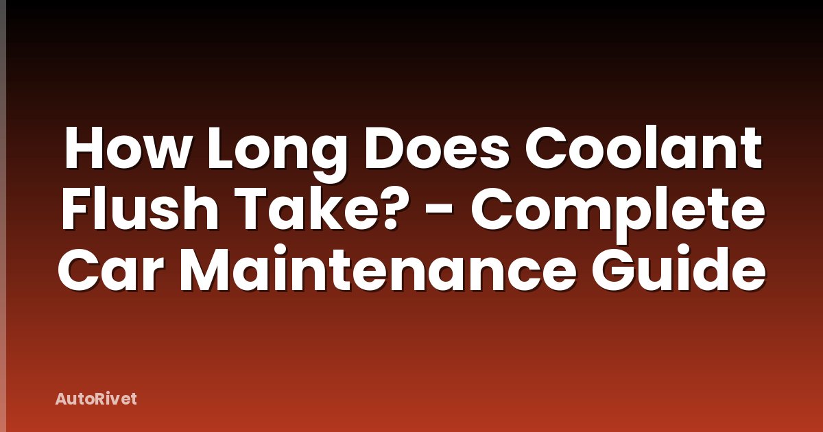 How Long Does Coolant Flush Take? - Complete Car Maintenance Guide