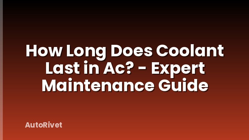 How Long Does Coolant Last in Ac? - Expert Maintenance Guide