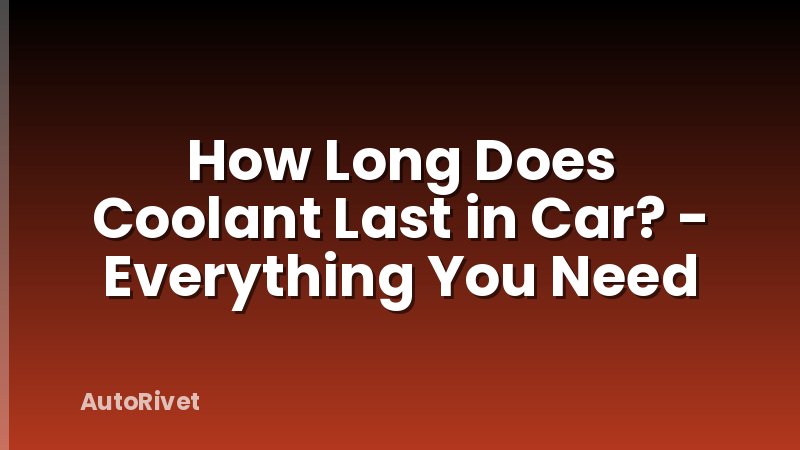How Long Does Coolant Last in Car? - Everything You Need