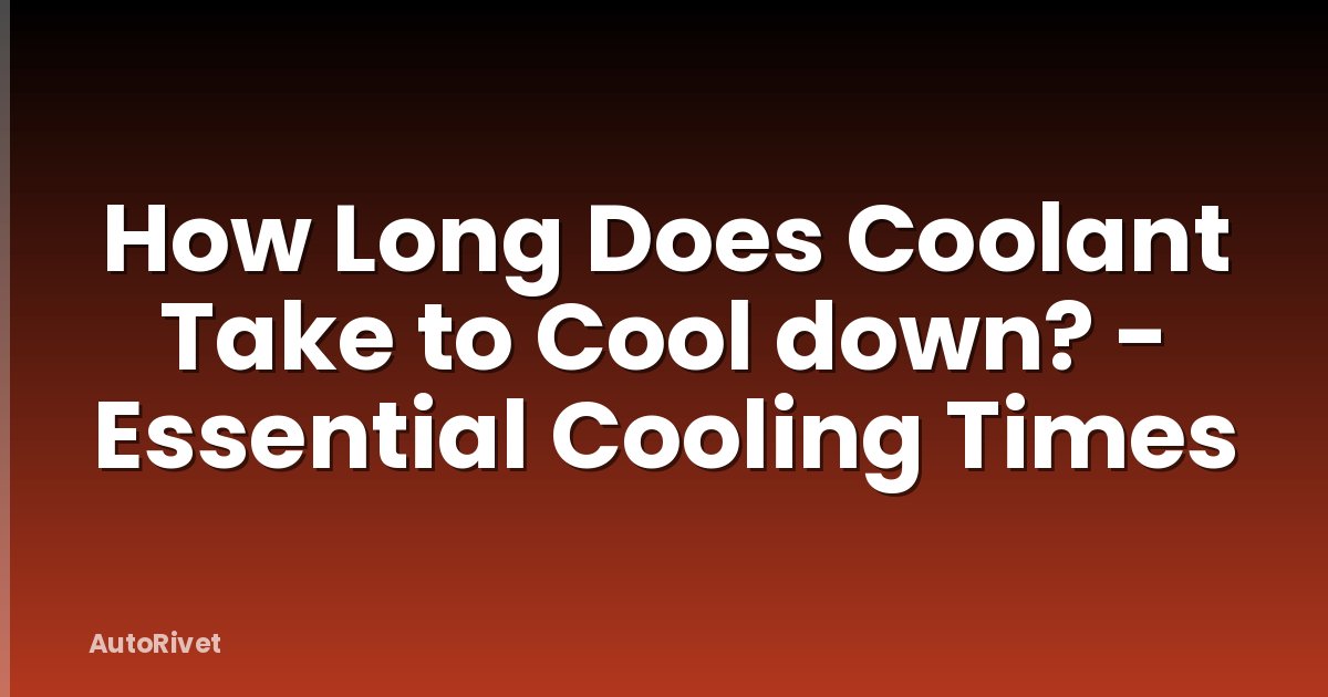 How Long Does Coolant Take to Cool down? - Essential Cooling Times