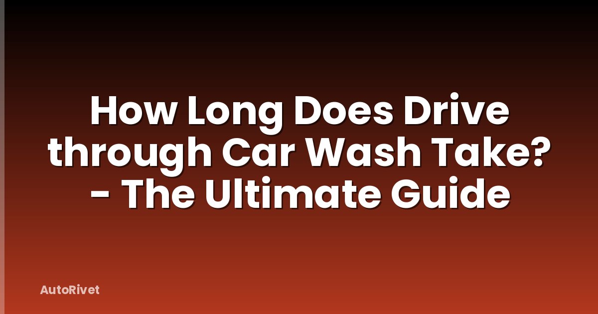How Long Does Drive through Car Wash Take? - The Ultimate Guide