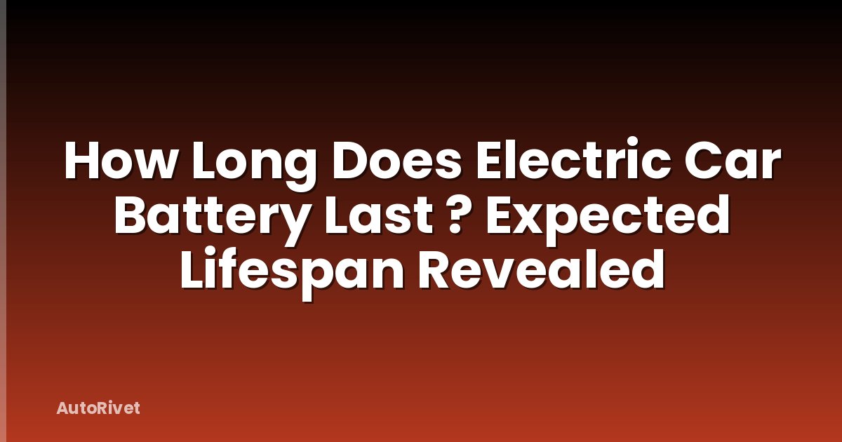How Long Does Electric Car Battery Last ? Expected Lifespan Revealed