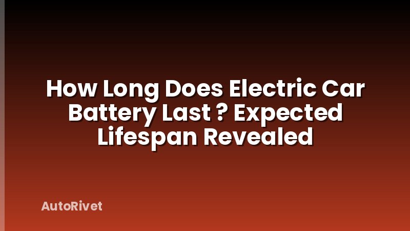 How Long Does Electric Car Battery Last ? Expected Lifespan Revealed