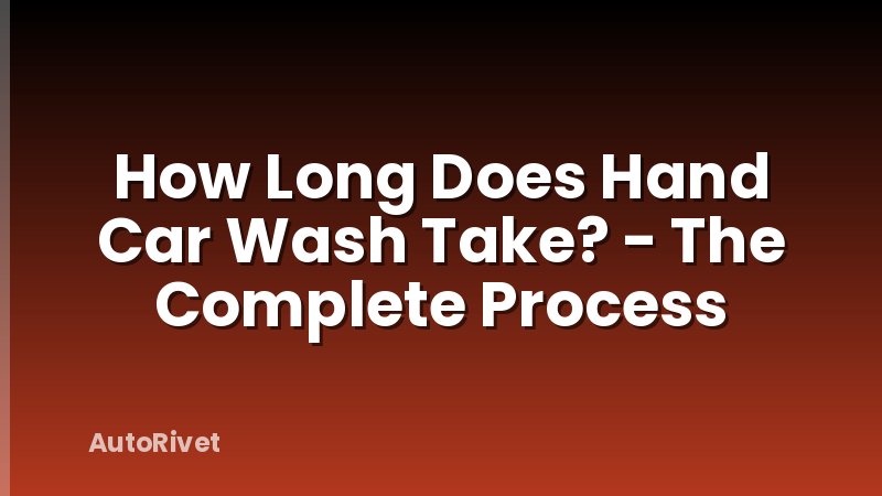 How Long Does Hand Car Wash Take? - The Complete Process
