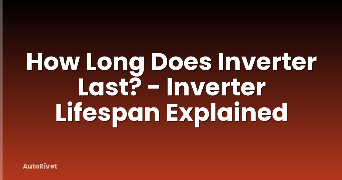 How Long Does Inverter Last? - Inverter Lifespan Explained
