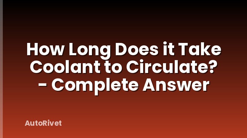 How Long Does it Take Coolant to Circulate? - Complete Answer