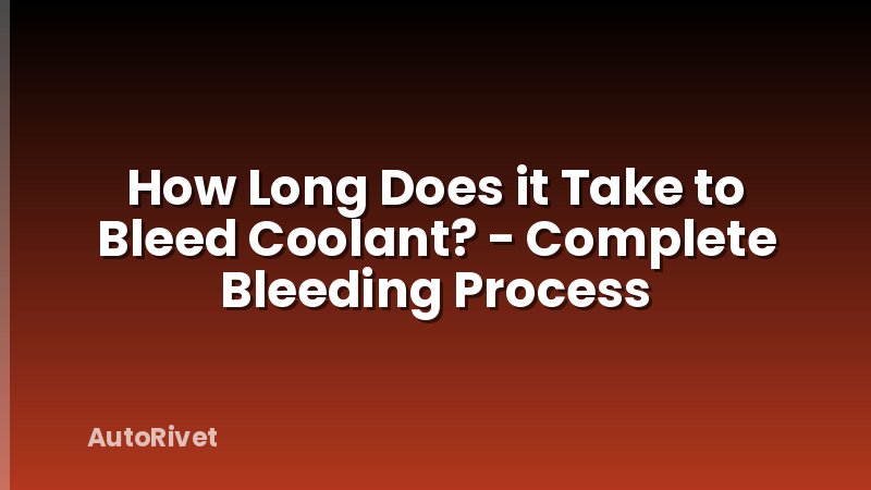 How Long Does it Take to Bleed Coolant? - Complete Bleeding Process