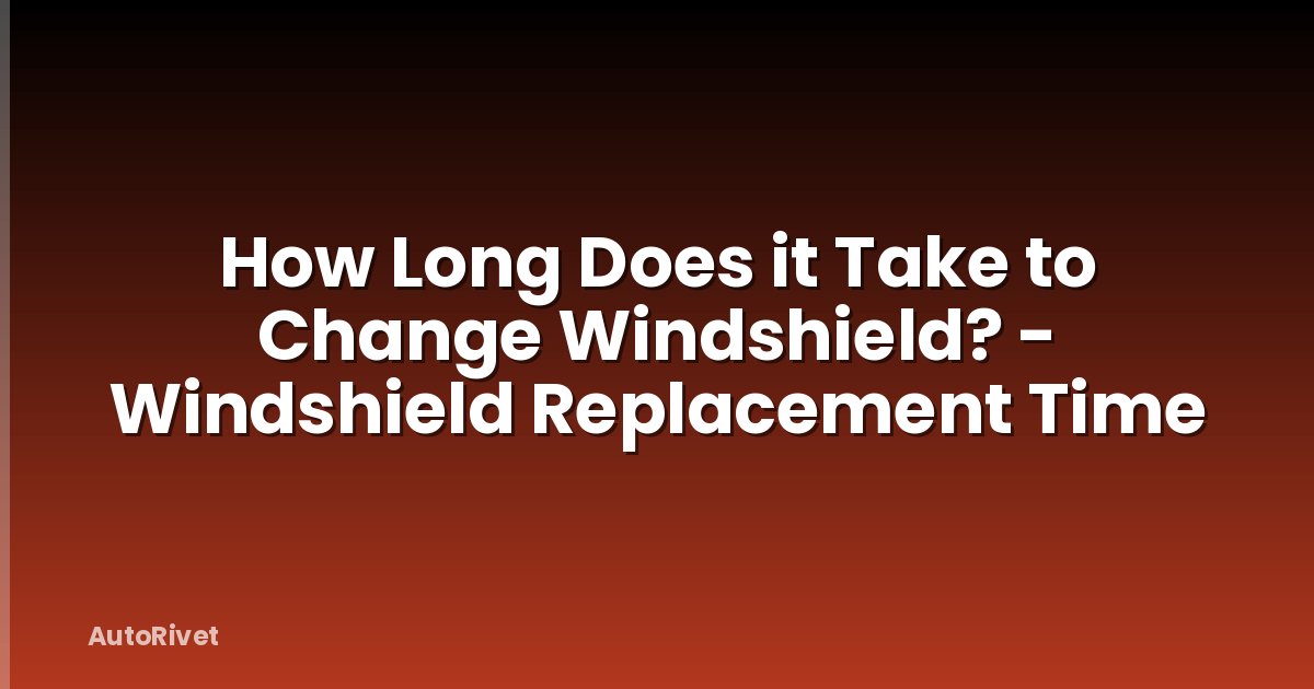 How Long Does it Take to Change Windshield? - Windshield Replacement Time