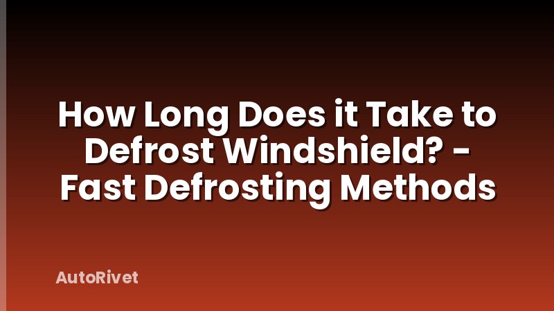 How Long Does it Take to Defrost Windshield? - Fast Defrosting Methods