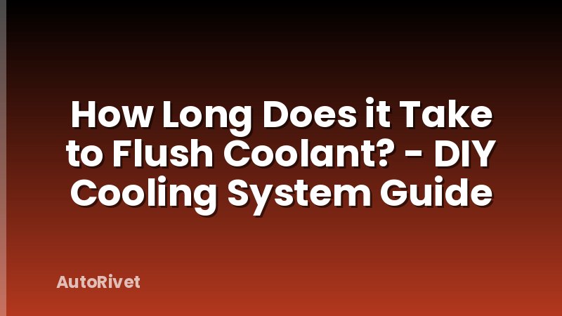 How Long Does it Take to Flush Coolant? - DIY Cooling System Guide