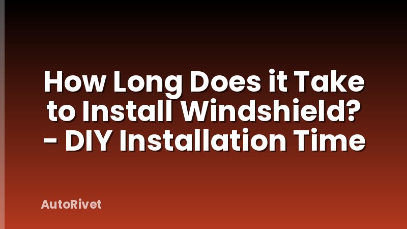 How Long Does it Take to Install Windshield? - DIY Installation Time