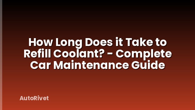 How Long Does it Take to Refill Coolant? - Complete Car Maintenance Guide