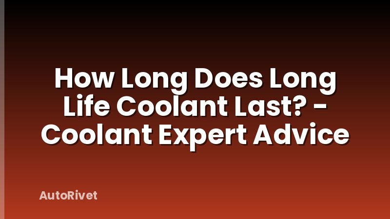 How Long Does Long Life Coolant Last? - Coolant Expert Advice