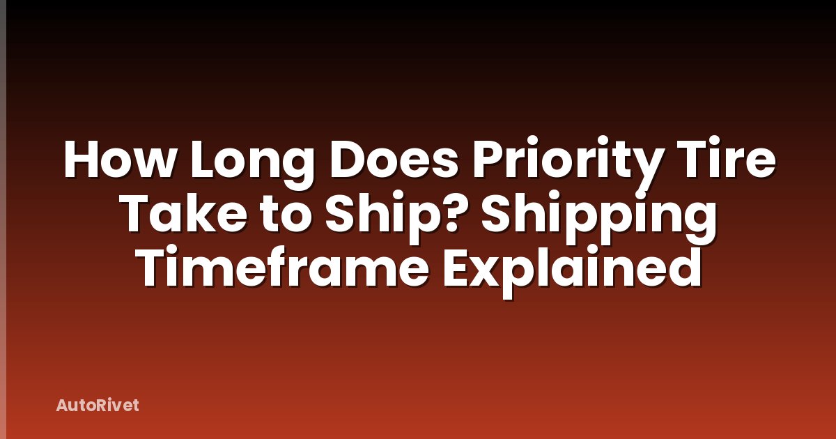 How Long Does Priority Tire Take to Ship? Shipping Timeframe Explained