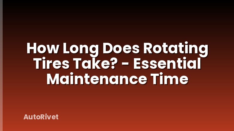 How Long Does Rotating Tires Take? - Essential Maintenance Time