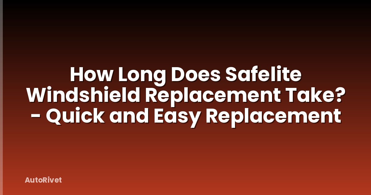 How Long Does Safelite Windshield Replacement Take? - Quick and Easy Replacement