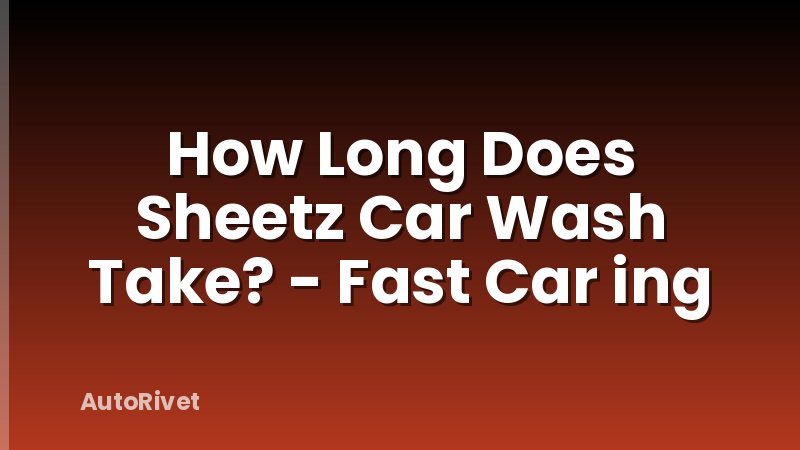 How Long Does Sheetz Car Wash Take? - Fast Car ing