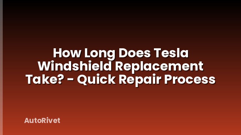 How Long Does Tesla Windshield Replacement Take? - Quick Repair Process