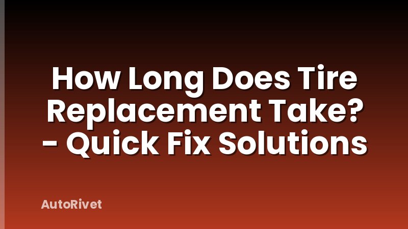 How Long Does Tire Replacement Take? - Quick Fix Solutions