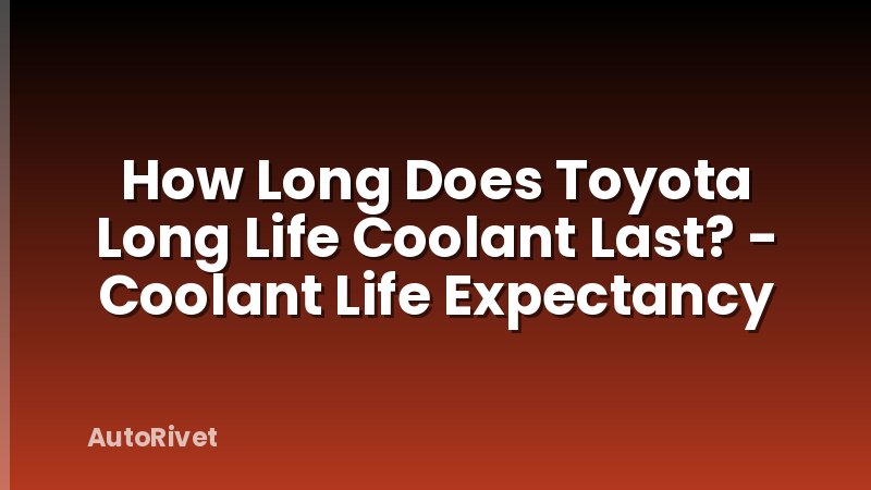 How Long Does Toyota Long Life Coolant Last? - Coolant Life Expectancy