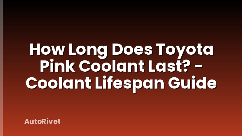 How Long Does Toyota Pink Coolant Last? - Coolant Lifespan Guide