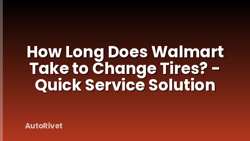 How Long Does Walmart Take to Change Tires? - Quick Service Solution