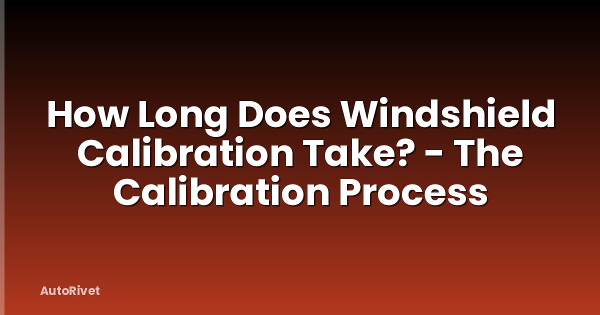 How Long Does Windshield Calibration Take? - The Calibration Process