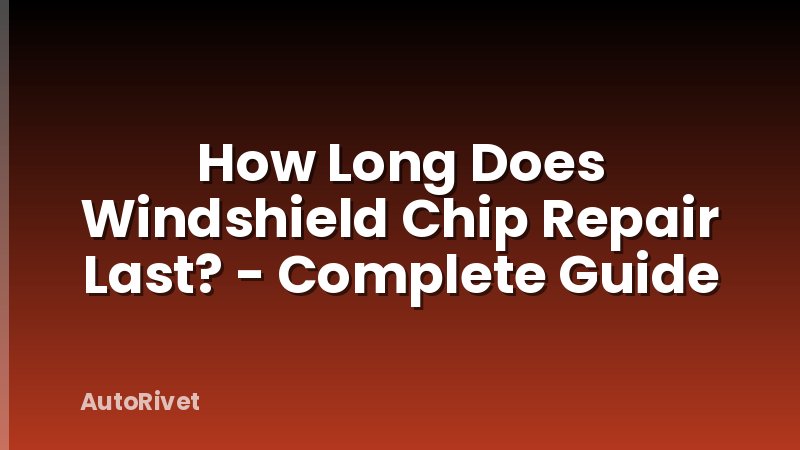 How Long Does Windshield Chip Repair Last? - Complete Guide