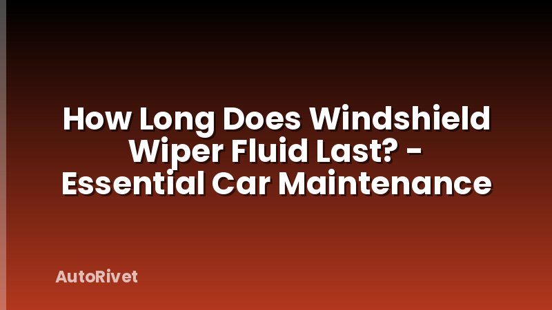 How Long Does Windshield Wiper Fluid Last? - Essential Car Maintenance