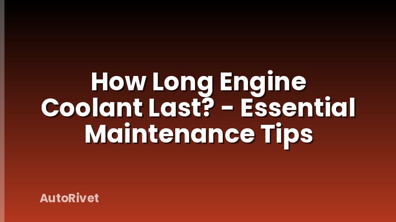 How Long Engine Coolant Last? - Essential Maintenance Tips
