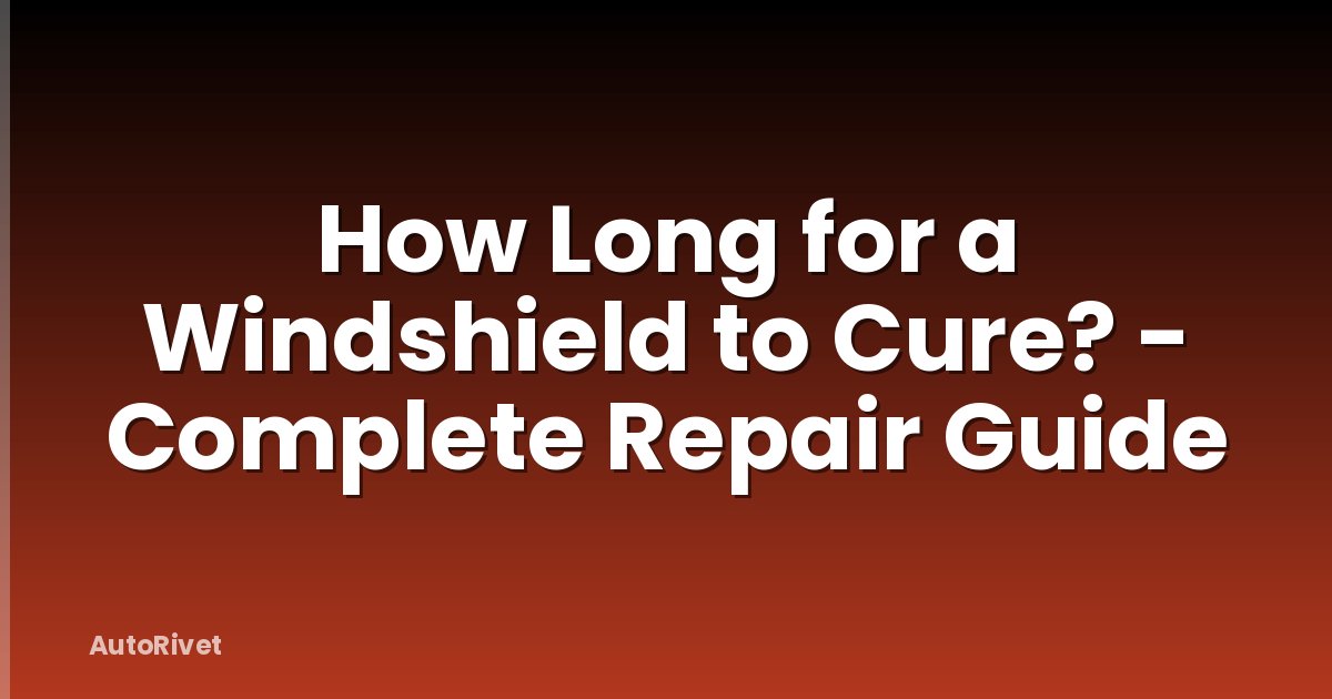 How Long for a Windshield to Cure? - Complete Repair Guide