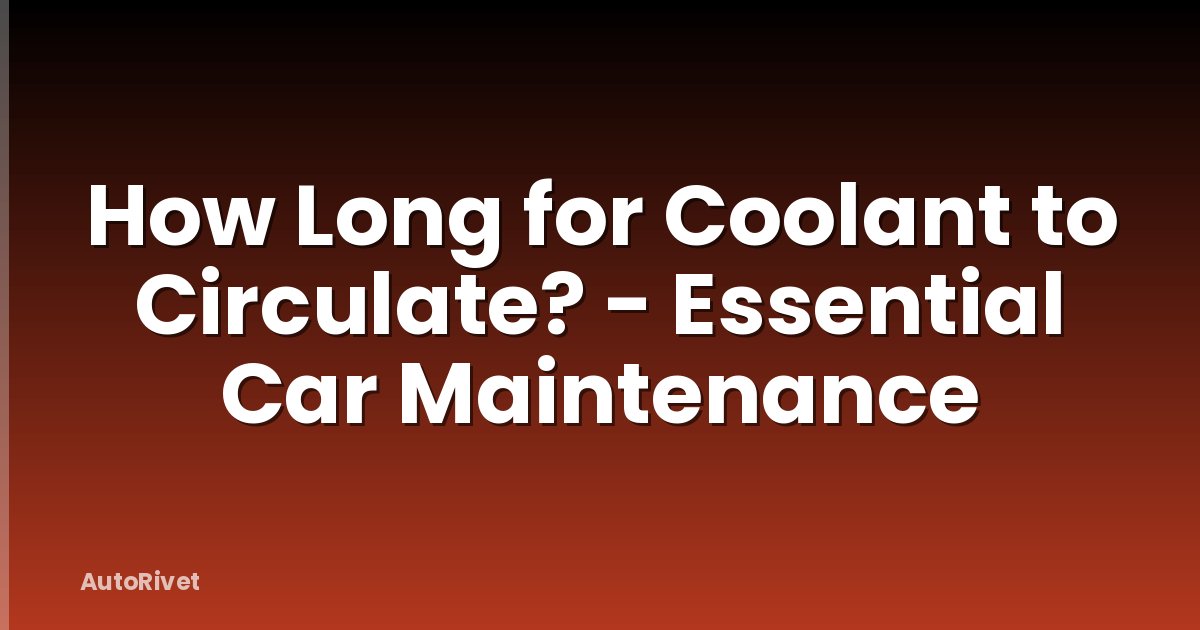 How Long for Coolant to Circulate? - Essential Car Maintenance