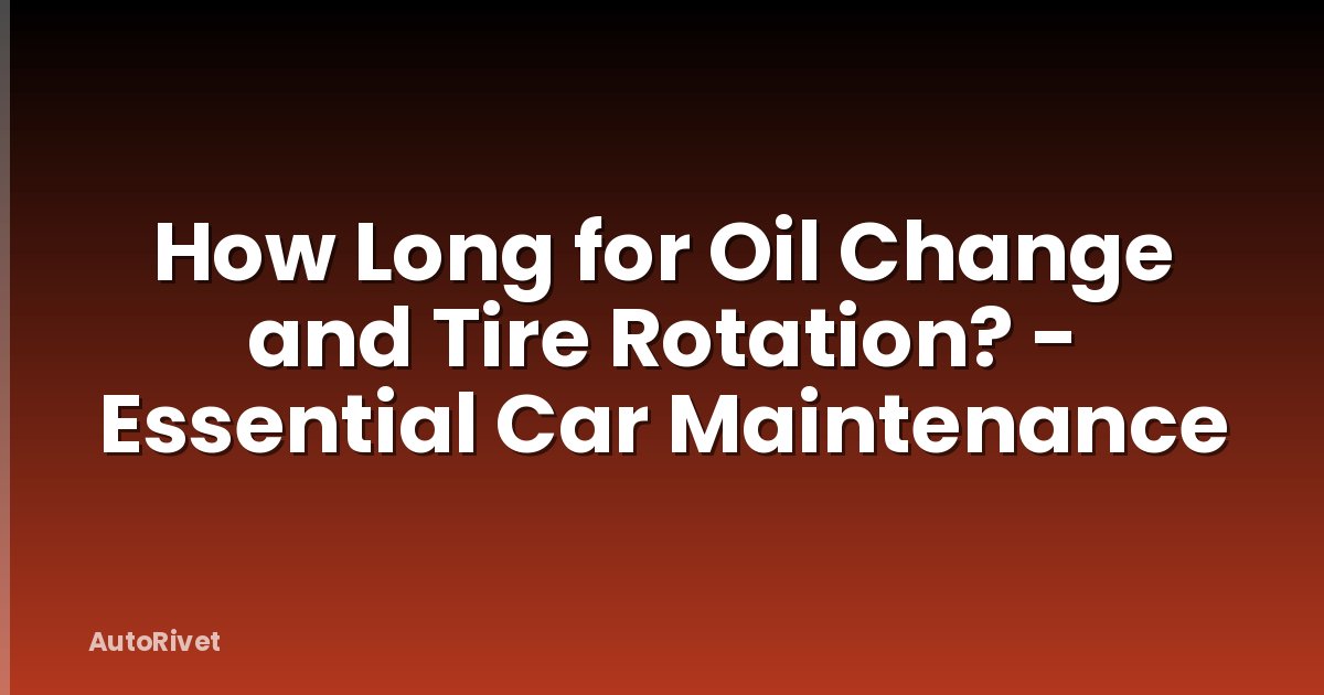 How Long for Oil Change and Tire Rotation? - Essential Car Maintenance