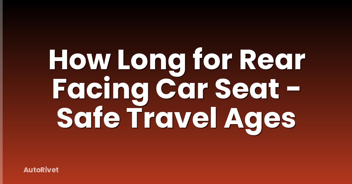How Long for Rear Facing Car Seat - Safe Travel Ages