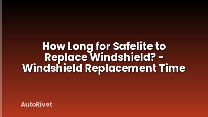 How Long for Safelite to Replace Windshield? - Windshield Replacement Time