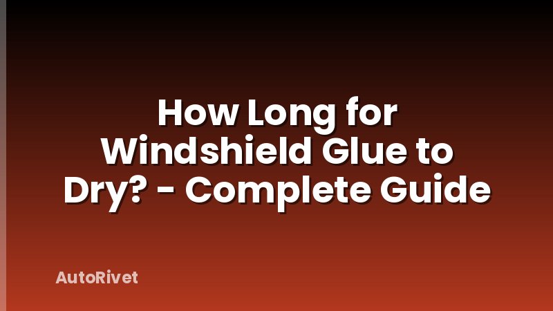 How Long for Windshield Glue to Dry? - Complete Guide