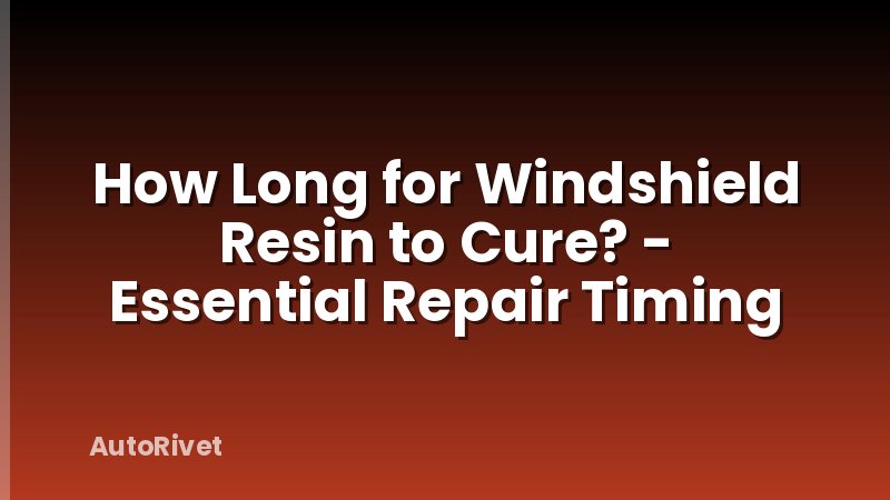 How Long for Windshield Resin to Cure? - Essential Repair Timing