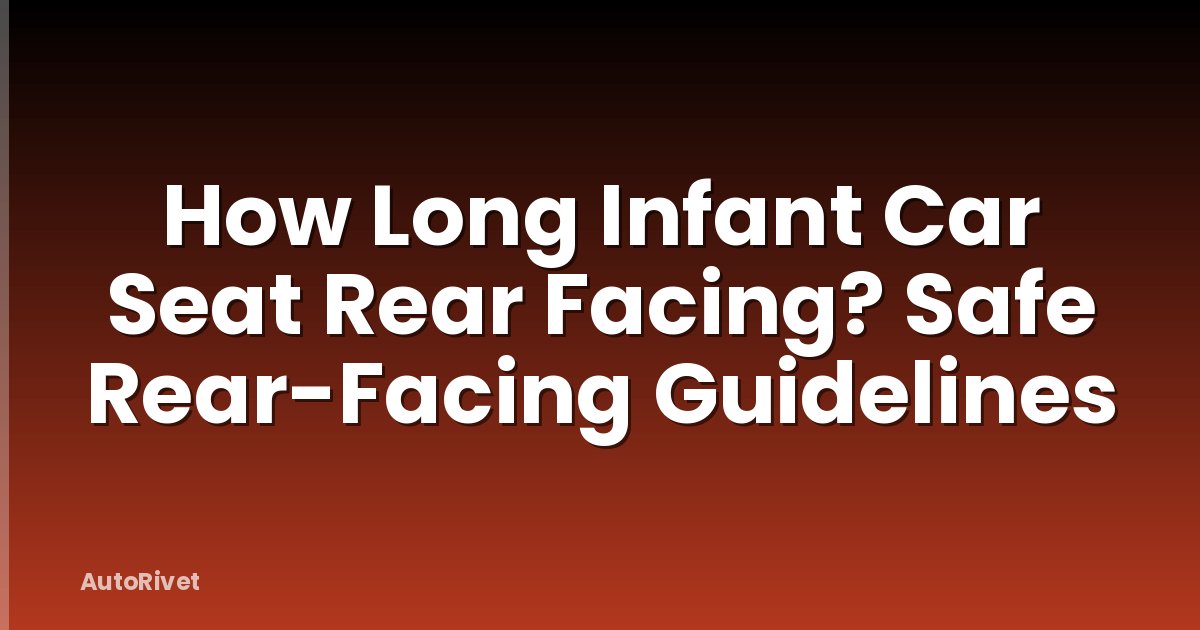 How Long Infant Car Seat Rear Facing? Safe Rear-Facing Guidelines